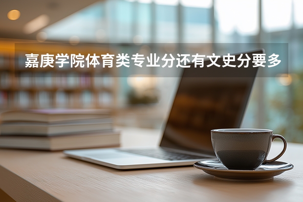 嘉庚学院体育类专业分还有文史分要多少？取得相应的专业分难吗？