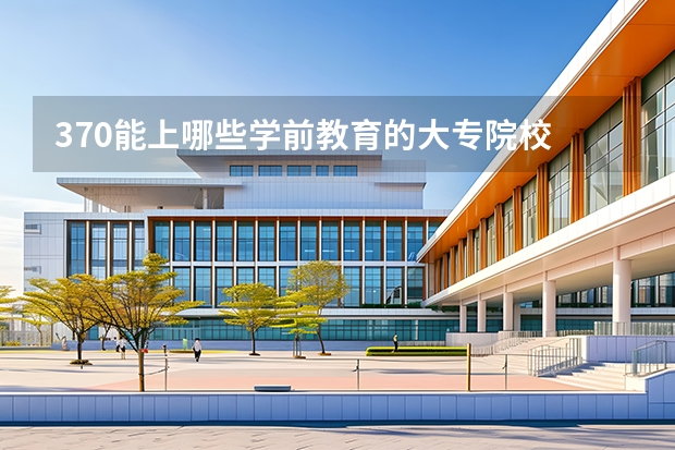 370能上哪些学前教育的大专院校