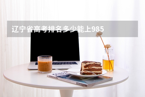 辽宁省高考排名多少能上985