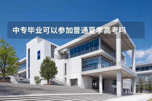 中专毕业可以参加普通夏季高考吗
