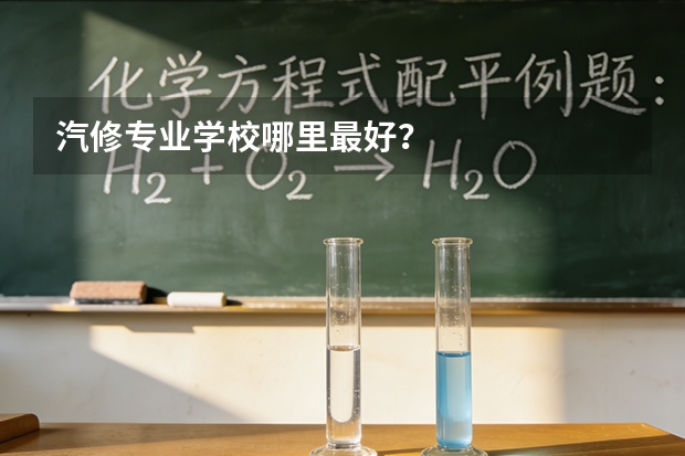 汽修专业学校哪里最好？