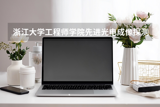 浙江大学工程师学院先进光电成像探测与制导专业硕士研究生就业前景 浙大光电考研分数线