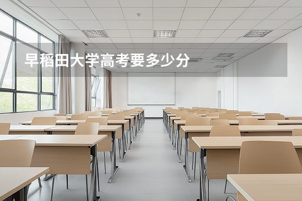 早稻田大学高考要多少分
