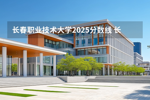 长春职业技术大学2025分数线 长春职业技术大学2025年预估分