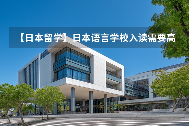 【日本留学】日本语言学校入读需要高中毕业证吗