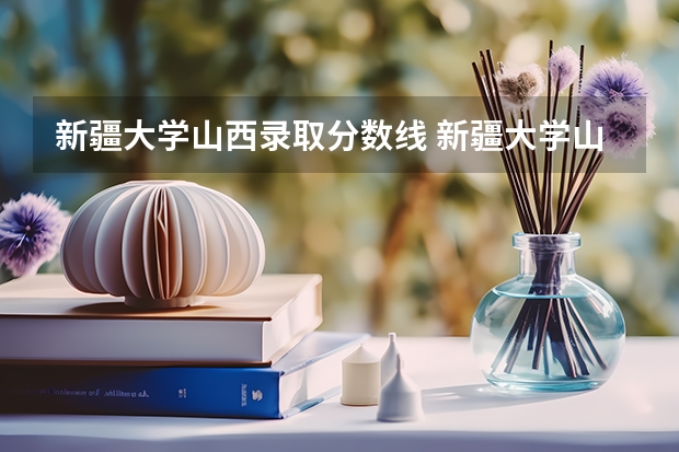 新疆大学山西录取分数线 新疆大学山西招生人数多少