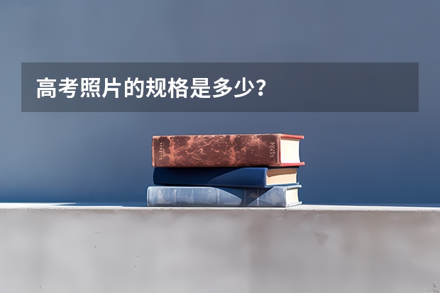 高考照片的规格是多少？