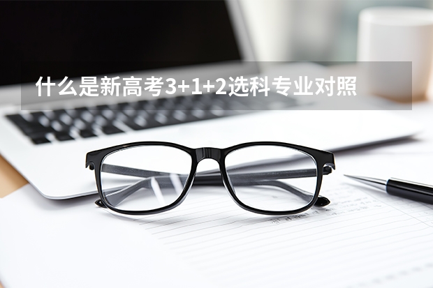 什么是新高考3+1+2选科专业对照表?