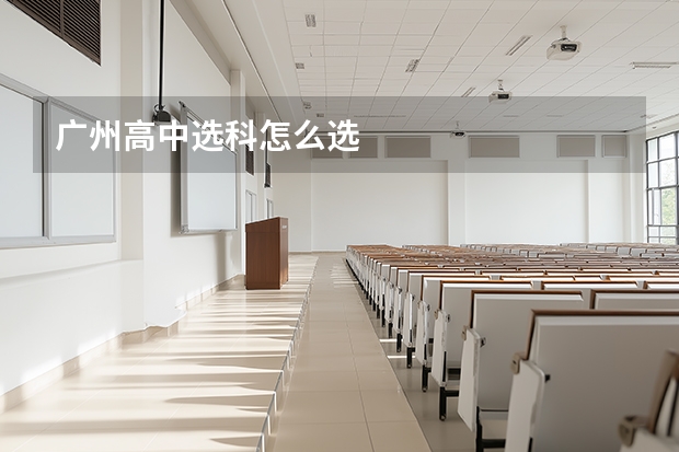 广州高中选科怎么选