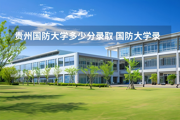 贵州国防大学多少分录取 国防大学录取分数线