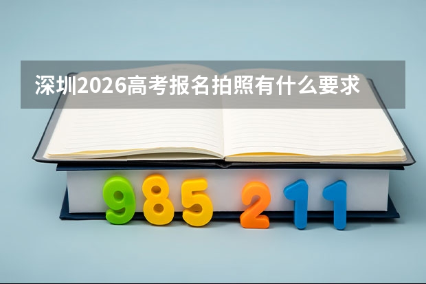 深圳2026高考报名拍照有什么要求