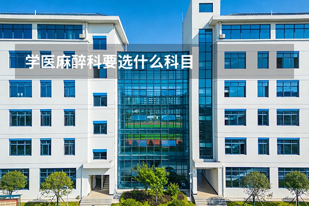 学医麻醉科要选什么科目