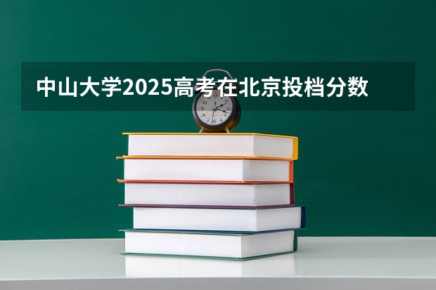 中山大学2025高考在北京投档分数线