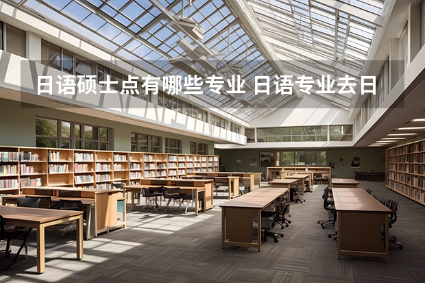 日语硕士点有哪些专业 日语专业去日本读硕士选什么专业好