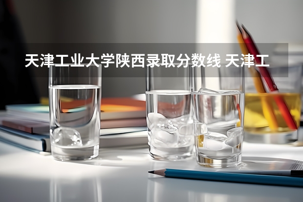 天津工业大学陕西录取分数线 天津工业大学陕西招生人数多少