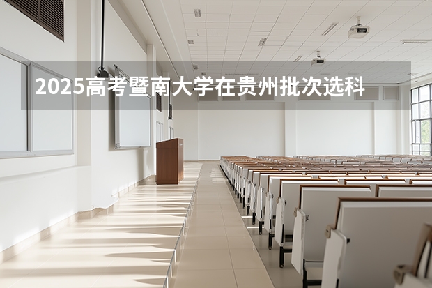 2025高考暨南大学在贵州批次选科要求有哪些