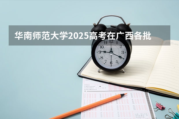 华南师范大学2025高考在广西各批次选科要求如何