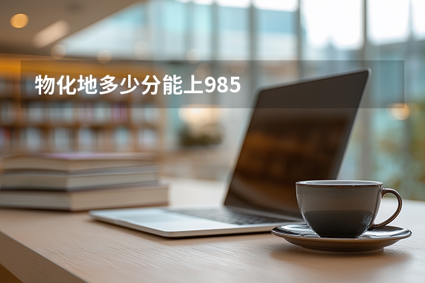 物化地多少分能上985