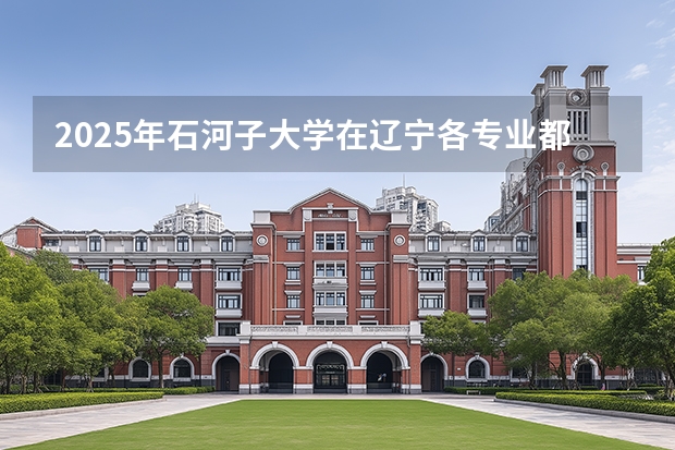 2025年石河子大学在辽宁各专业都招多少人（2026参考）