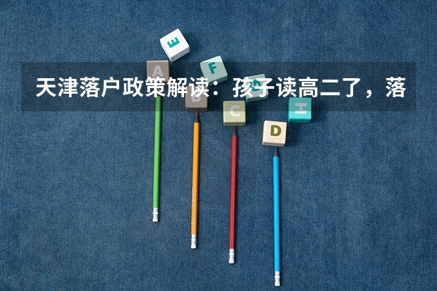 天津落户政策解读：孩子读高二了，落户天津来得及参加高考吗？