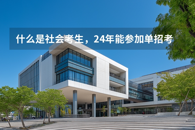 什么是社会考生，24年能参加单招考试吗？