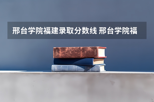 邢台学院福建录取分数线 邢台学院福建招生人数多少