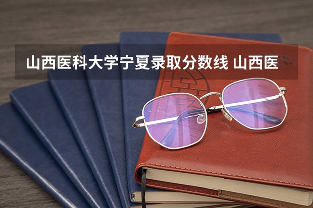 山西医科大学宁夏录取分数线 山西医科大学宁夏招生人数多少