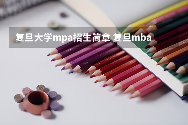 复旦大学mpa招生简章 复旦mba报考条件是？