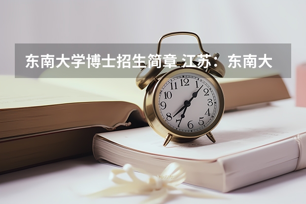 东南大学博士招生简章 江苏：东南大学2023年博士研究生报名须知