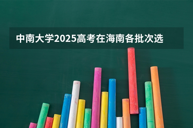 中南大学2025高考在海南各批次选科要求如何