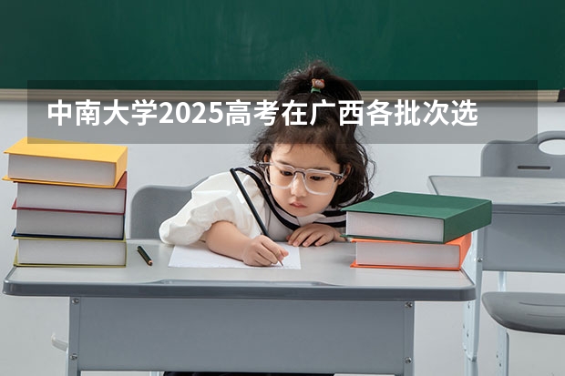 中南大学2025高考在广西各批次选科要求如何