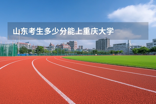 山东考生多少分能上重庆大学