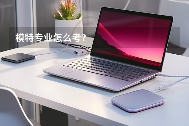 模特专业怎么考？