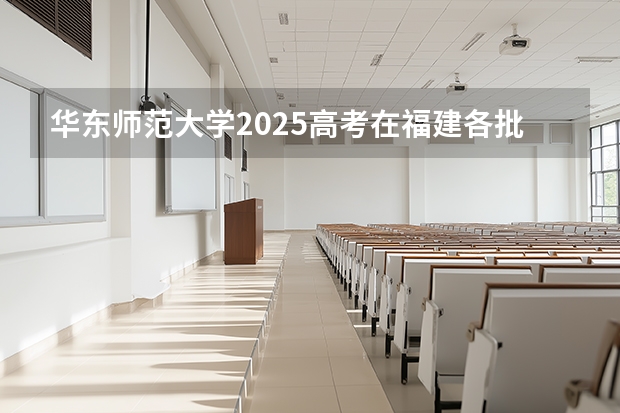 华东师范大学2025高考在福建各批次选科要求如何