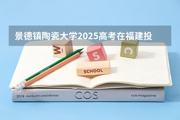 景德镇陶瓷大学2025高考在福建投档分数线