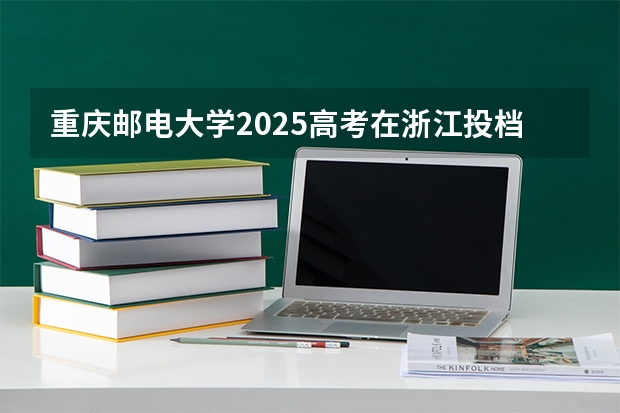 重庆邮电大学2025高考在浙江投档分数线