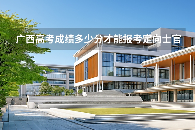 广西高考成绩多少分才能报考定向士官学校