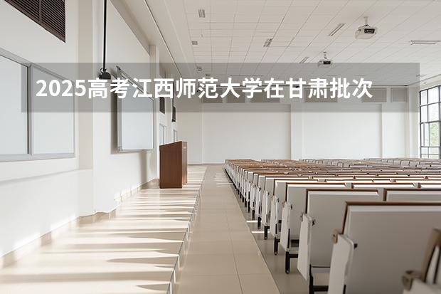2025高考江西师范大学在甘肃批次选科要求有哪些