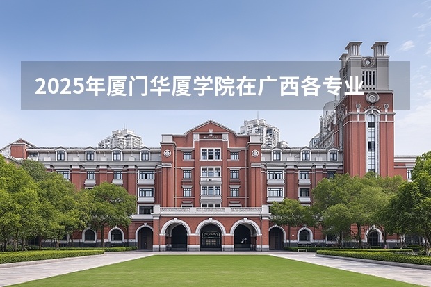 2025年厦门华厦学院在广西各专业都招多少人（2026参考）
