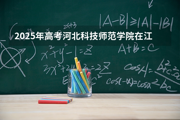 2025年高考河北科技师范学院在江苏艺术类投档分数线总汇