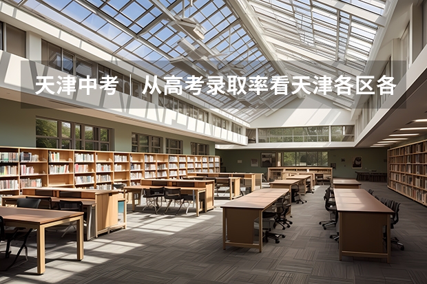 天津中考│从高考录取率看天津各区各高中的层次划分（天津本科率）