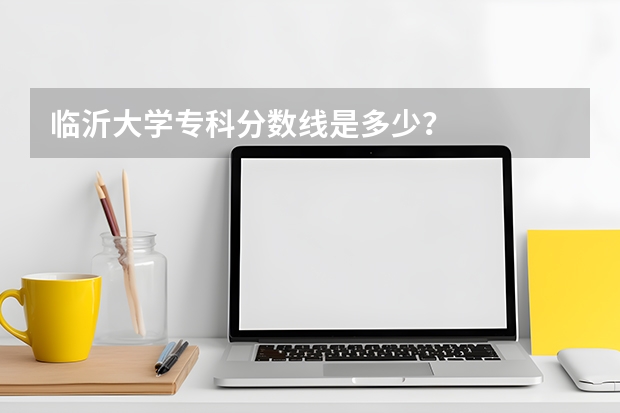 临沂大学专科分数线是多少？