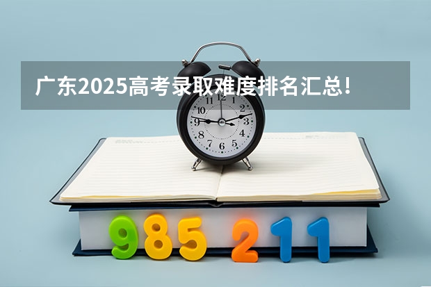 广东2025高考录取难度排名汇总!(本科/专科) 72万考生，录取率2.82%！广东表示不想参加高考