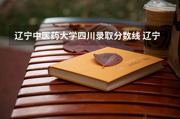 辽宁中医药大学四川录取分数线 辽宁中医药大学四川招生人数多少