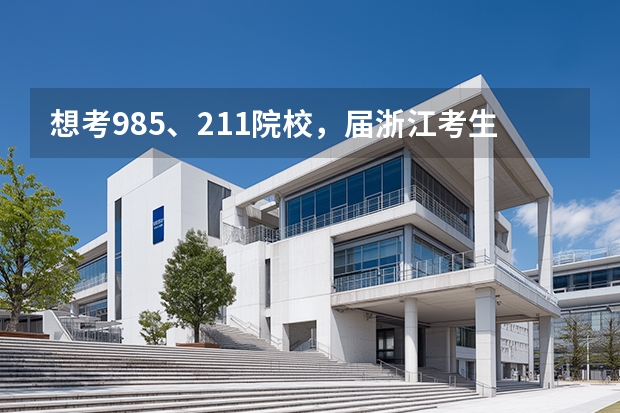 想考985、211院校，届浙江考生需要多少分？