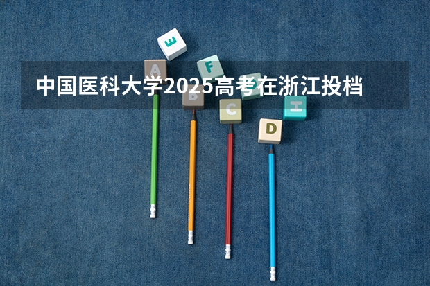 中国医科大学2025高考在浙江投档分数线