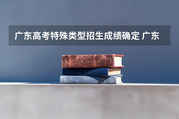 广东高考特殊类型招生成绩确定 广东本科2023分数线