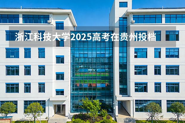 浙江科技大学2025高考在贵州投档分数线