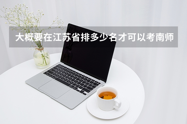 大概要在江苏省排多少名才可以考南师大