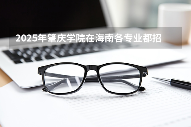 2025年肇庆学院在海南各专业都招多少人（2026参考）